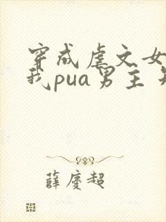 穿成虐文女主后我pua男主 短剧在线观看