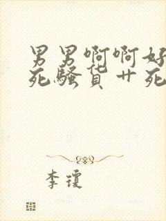 男男啊啊好爽干死骚货艹死啊啊好爽高h小说