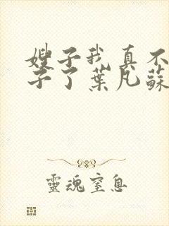 嫂子我真不是傻子了叶凡苏依雪