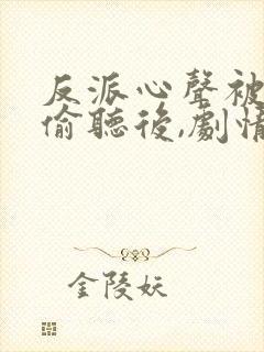 反派心声被女主偷听后,剧情崩了