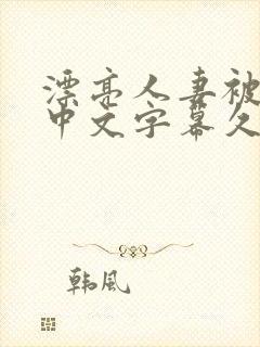 漂亮人妻被强了中文字幕久久