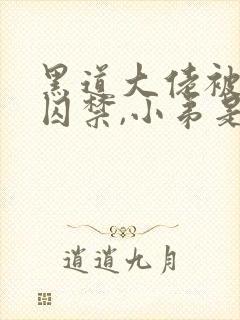 黑道大佬被小弟囚禁,小弟是攻小说