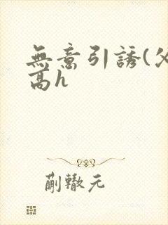 无意引诱(父女高h