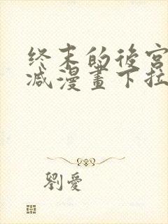 终末的后宫无删减漫画下拉式