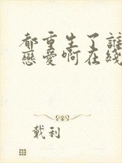 都重生了谁还谈恋爱啊在线阅读