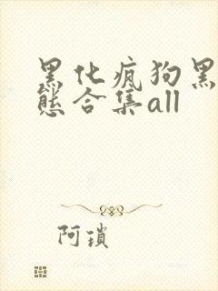 黑化疯狗黑化病态合集all