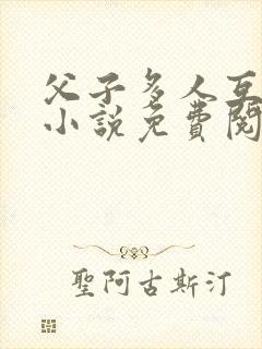 父子多人互攻 小说免费阅读