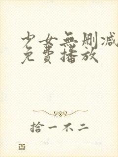 少女无删减在线免费播放