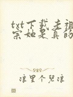 txt下载老祖宗她是真的狂