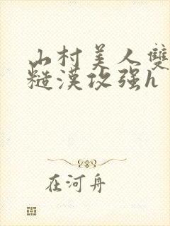 山村美人双性受糙汉攻强h