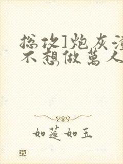 总攻]炮灰渣攻不想做万人迷