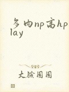 多肉np高hplay