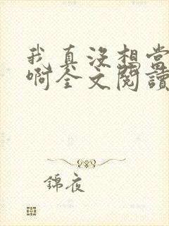 我真没想当皇帝啊全文阅读阅读