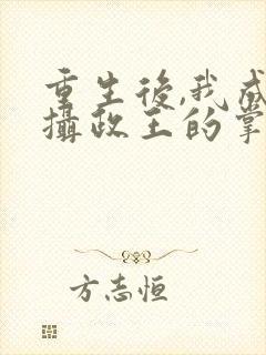 重生后,我成了摄政王的掌心宠主角