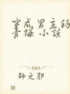 穿成男主的炮灰青梅 小说