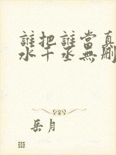 谁把谁当真by水千丞无删减版