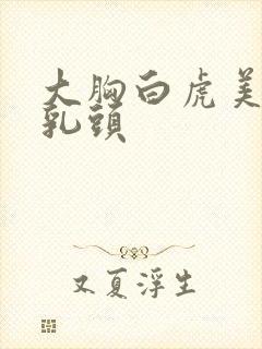 大胸白虎美女露乳头