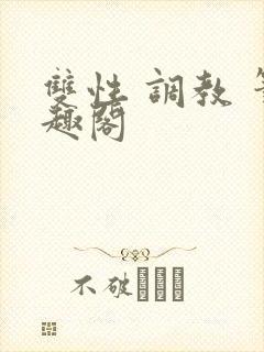 双性 调教 笔趣阁