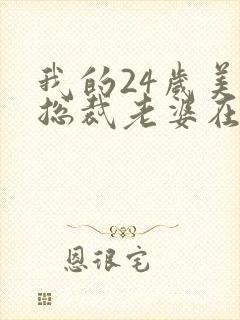 我的24岁美女总裁老婆在线观看