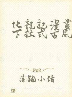 化龙记漫画免费下拉式古风漫画网