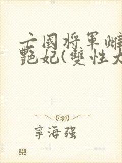 亡国将军雌堕成艳妃(双性大奶)