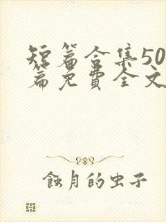 短篇合集500篇免费全文