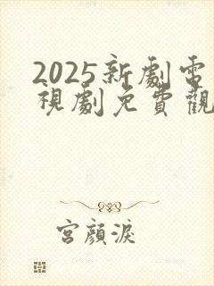 2025新剧电视剧免费观看全集在线播放