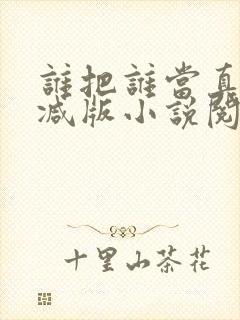 谁把谁当真无删减版小说阅读