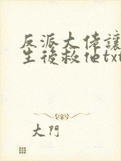 反派大佬让我重生后救他txt