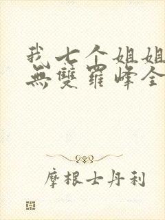 我七个姐姐绝世无双罗峰全文免费