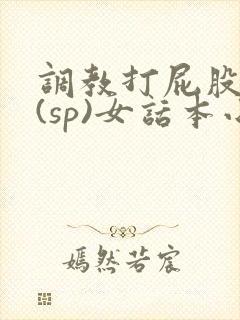 调教打屁股惩罚(sp)女话本小说
