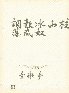 调教冰山校花堕落成奴