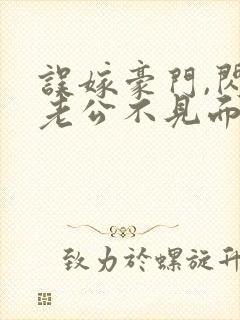 误嫁豪门,闪婚老公不见面免费阅读全文封面