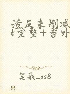 渣反未删减txt完整+番外