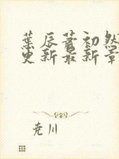 叶辰萧初然刚刚更新最新章节小说