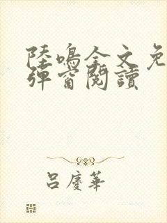 陆鸣全文免费无弹窗阅读