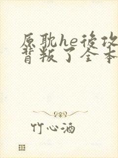 原耽he后攻他背叛了全本阅读