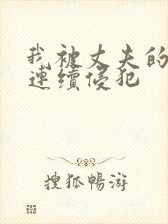 我被丈夫的上司连续侵犯