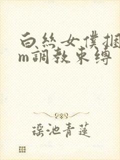 白丝女仆捆绑sm调教束缚