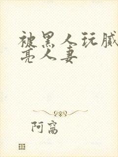 被黑人玩腻的漂亮人妻