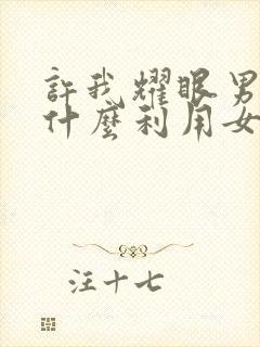 许我耀眼男主为什么利用女主