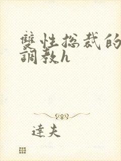 双性总裁的屈辱调教h