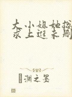 大小姐她总是不求上进未删减版