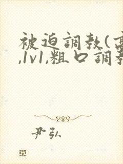 被迫调教(高h,1v1,粗口调教,双男)小说