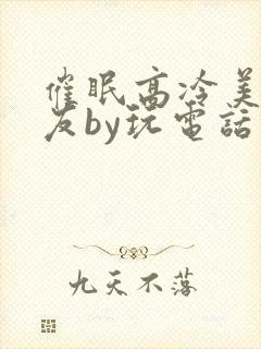 催眠高冷美人室友by玩电话的