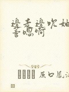 边走边吮她的花蒂嗯啊