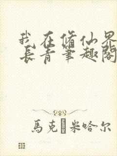 我在修仙界万古长青笔趣阁免费