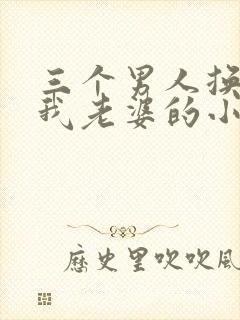 三个男人换着躁我老婆的小说