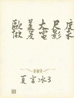 欧美大尺度吃奶做爰电影未删减版