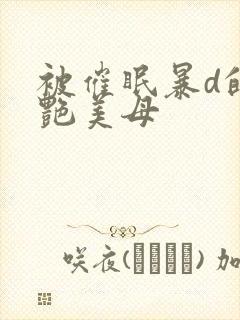 被催眠暴d的冷艳美母